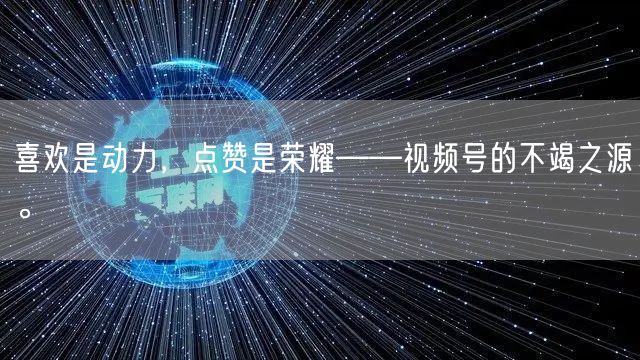 喜欢是动力，点赞是荣耀——视频号的不竭之源。