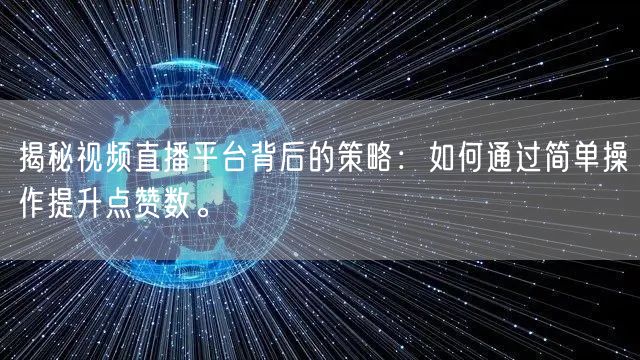 揭秘视频直播平台背后的策略：如何通过简单操作提升点赞数。