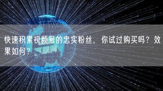 快速积累视频号的忠实粉丝，你试过购买吗？效果如何？