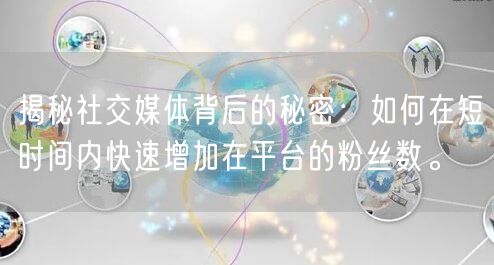 揭秘社交媒体背后的秘密：如何在短时间内快速增加在平台的粉丝数。