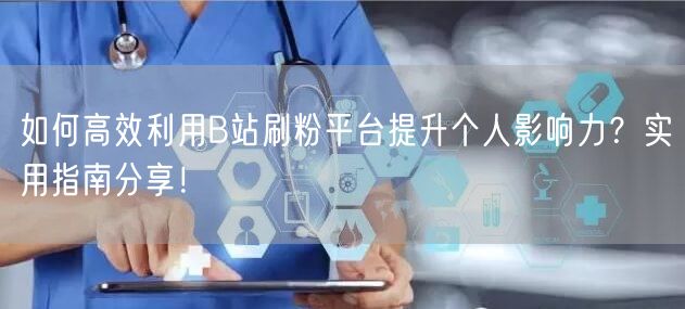 如何高效利用B站刷粉平台提升个人影响力？实用指南分享！