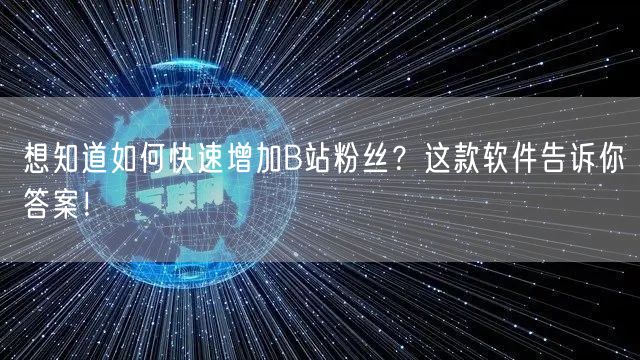 想知道如何快速增加B站粉丝？这款软件告诉你答案！