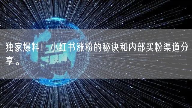 独家爆料！小红书涨粉的秘诀和内部买粉渠道分享。