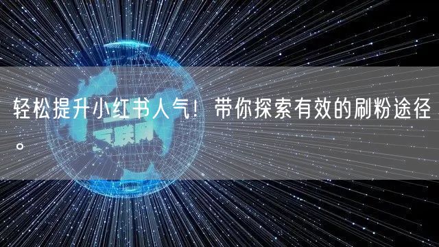 轻松提升小红书人气！带你探索有效的刷粉途径。