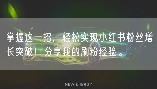 掌握这一招，轻松实现小红书粉丝增长突破！分享我的刷粉经验。