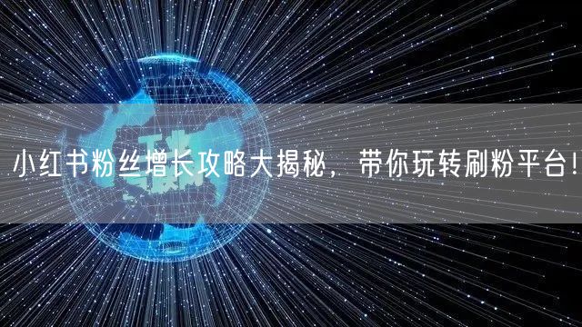 小红书粉丝增长攻略大揭秘，带你玩转刷粉平台！