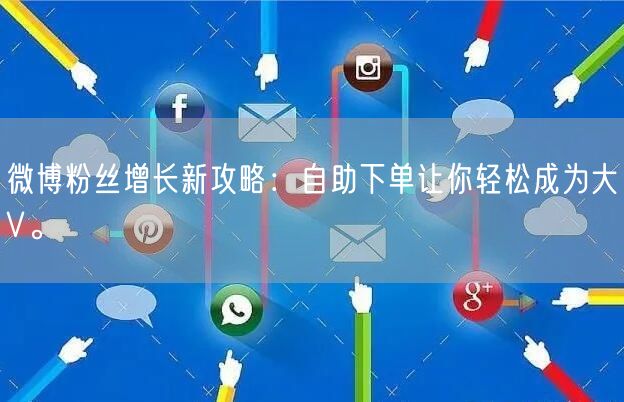 微博粉丝增长新攻略：自助下单让你轻松成为大V。