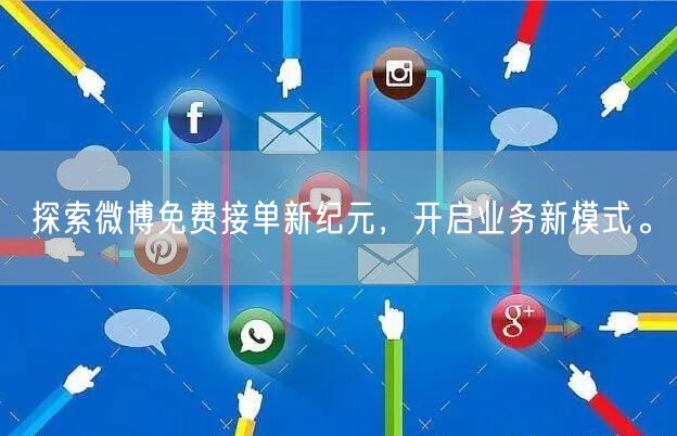 探索微博免费接单新纪元，开启业务新模式。