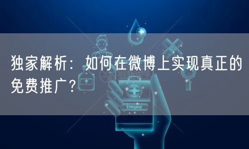 独家解析：如何在微博上实现真正的免费推广？