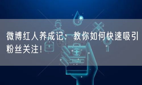 微博红人养成记：教你如何快速吸引粉丝关注！