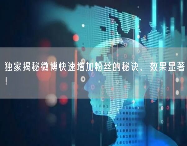 独家揭秘微博快速增加粉丝的秘诀，效果显著！