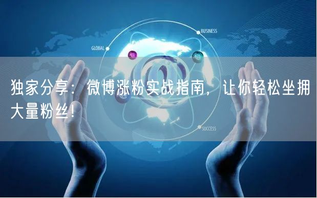 独家分享：微博涨粉实战指南，让你轻松坐拥大量粉丝！