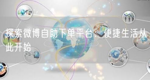 探索微博自助下单平台：便捷生活从此开始