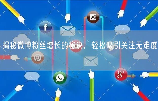 揭秘微博粉丝增长的秘诀，轻松吸引关注无难度！