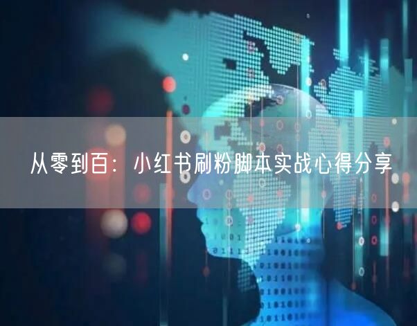 从零到百：小红书刷粉脚本实战心得分享