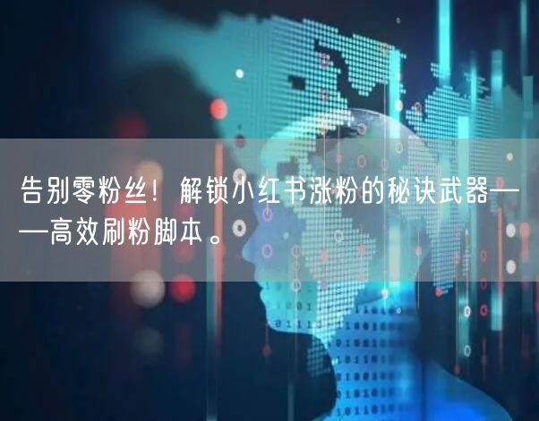 告别零粉丝！解锁小红书涨粉的秘诀武器——高效刷粉脚本。