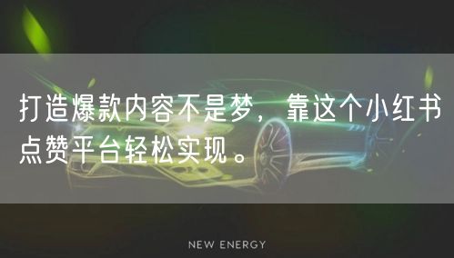 打造爆款内容不是梦，靠这个小红书点赞平台轻松实现。