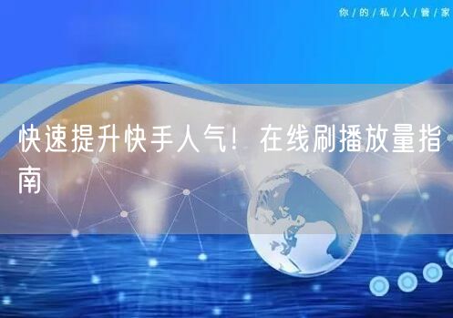 快速提升快手人气！在线刷播放量指南