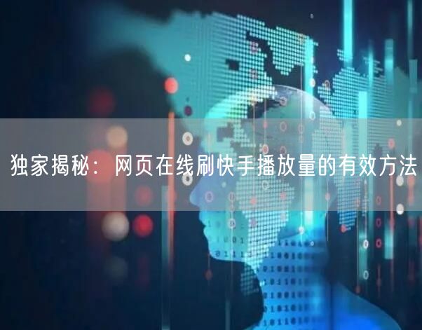 独家揭秘:网页在线刷快手播放量的有效方法