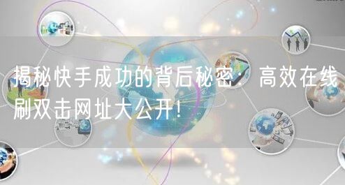 揭秘快手成功的背后秘密：高效在线刷双击网址大公开！