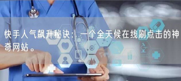 快手人气飙升秘诀：一个全天候在线刷点击的神奇网站。